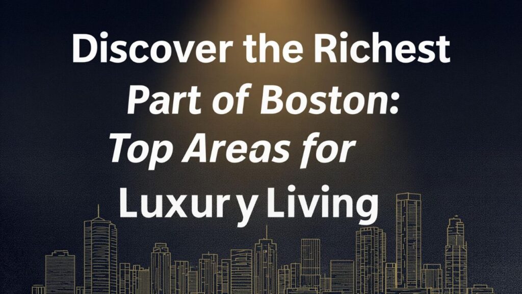 Discover the Richest Part of Boston: Top Areas for Luxury Living