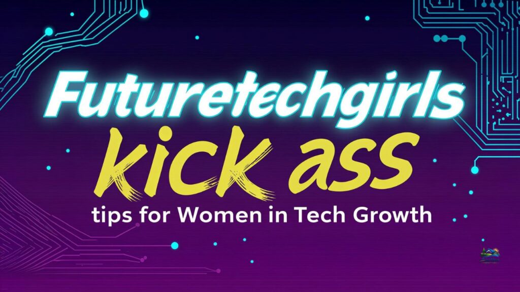 Futuretechgirls kick ass tips for Women in Tech Growth