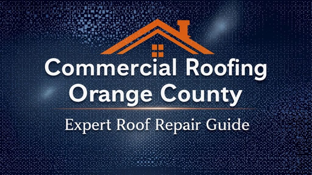 Commercial Roofing Orange County: Expert Roof Repair Guide